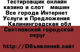 Тестировщик онлайн – казино и слот - машин - Все города Интернет » Услуги и Предложения   . Калининградская обл.,Светловский городской округ 